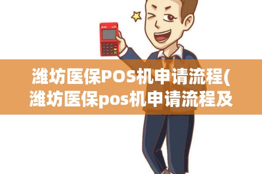 潍坊医保POS机申请流程(潍坊医保pos机申请流程及费用)