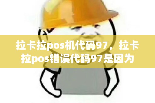 拉卡拉pos机代码97，拉卡拉pos错误代码97是因为