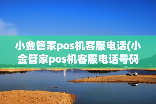 小金管家pos机客服电话(小金管家pos机客服电话号码)