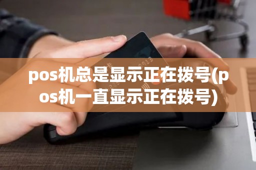 pos机总是显示正在拨号(pos机一直显示正在拨号)