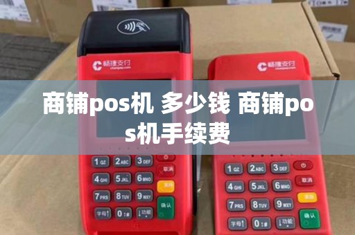 商铺pos机 多少钱 商铺pos机手续费