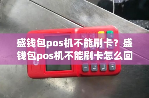 盛钱包pos机不能刷卡？盛钱包pos机不能刷卡怎么回事