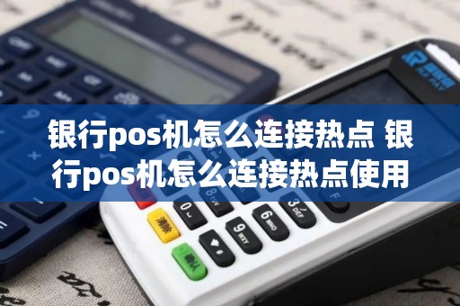 银行pos机怎么连接热点 银行pos机怎么连接热点使用