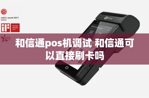 和信通pos机调试 和信通可以直接刷卡吗