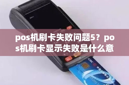 pos机刷卡失败问题5？pos机刷卡显示失败是什么意思