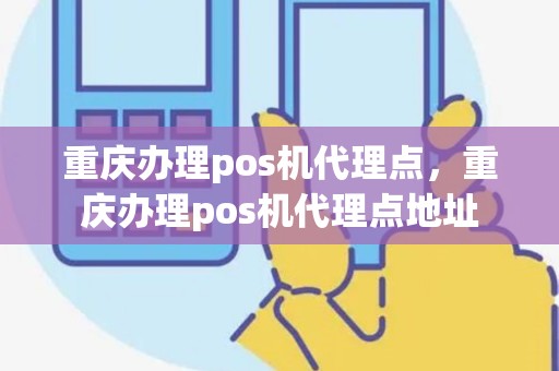 重庆办理pos机代理点，重庆办理pos机代理点地址