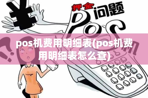 pos机费用明细表(pos机费用明细表怎么查)