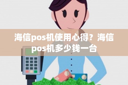 海信pos机使用心得？海信pos机多少钱一台