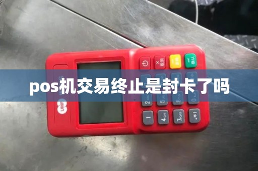 pos机交易终止是封卡了吗