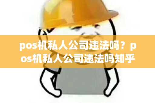 pos机私人公司违法吗？pos机私人公司违法吗知乎
