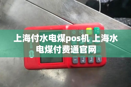 上海付水电煤pos机 上海水电煤付费通官网