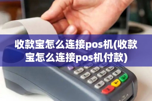 收款宝怎么连接pos机(收款宝怎么连接pos机付款)