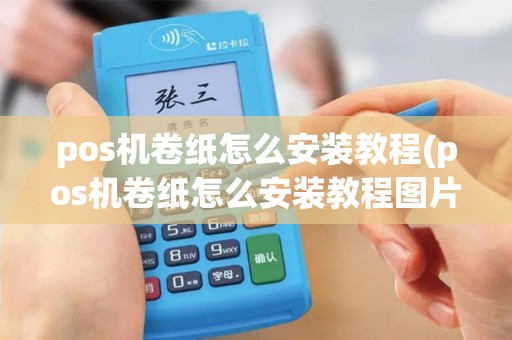 pos机卷纸怎么安装教程(pos机卷纸怎么安装教程图片)