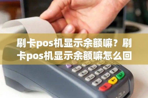 刷卡pos机显示余额嘛？刷卡pos机显示余额嘛怎么回事