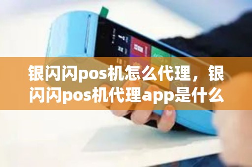 银闪闪pos机怎么代理，银闪闪pos机代理app是什么