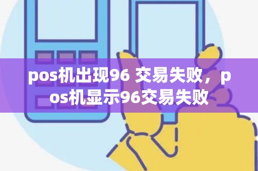 pos机出现96 交易失败，pos机显示96交易失败
