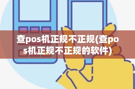 查pos机正规不正规(查pos机正规不正规的软件)