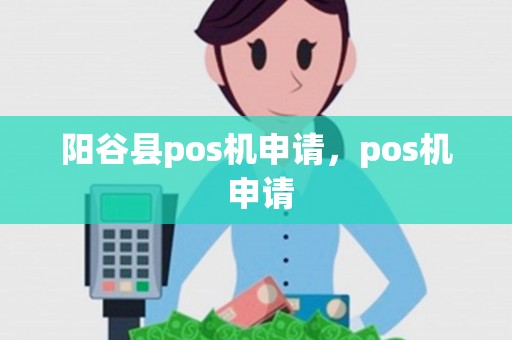 阳谷县pos机申请，pos机 申请