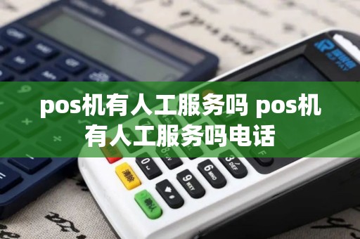 pos机有人工服务吗 pos机有人工服务吗电话