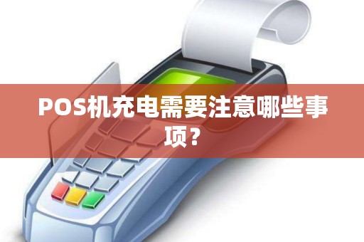 POS机充电需要注意哪些事项？
