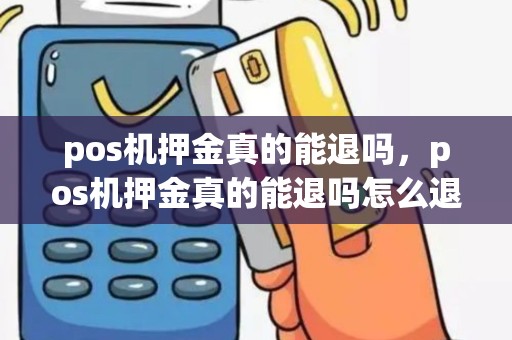 pos机押金真的能退吗，pos机押金真的能退吗怎么退