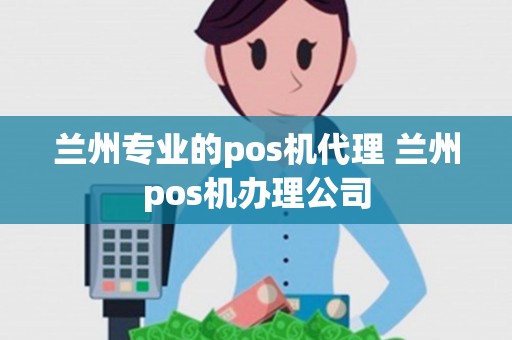 兰州专业的pos机代理 兰州pos机办理公司