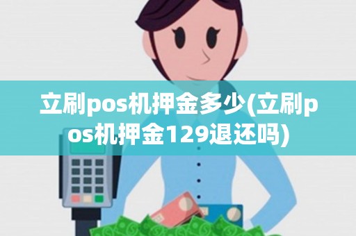 立刷pos机押金多少(立刷pos机押金129退还吗)