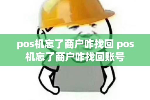 pos机忘了商户咋找回 pos机忘了商户咋找回账号