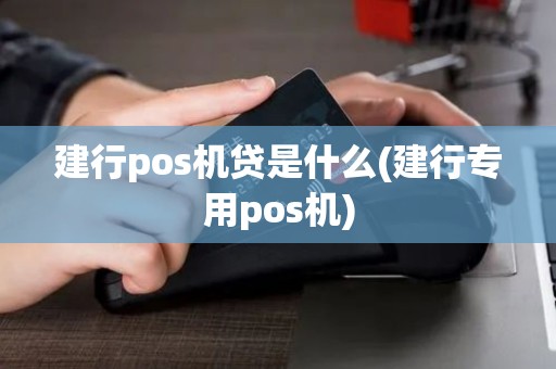 建行pos机贷是什么(建行专用pos机)