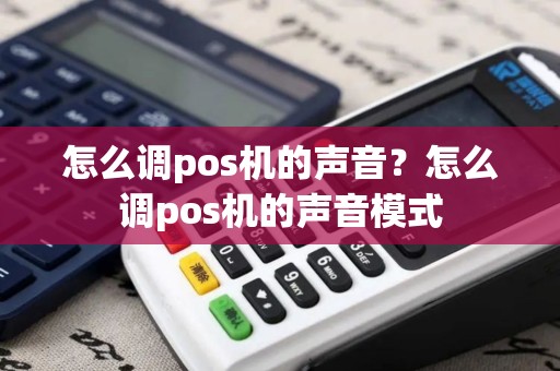 怎么调pos机的声音？怎么调pos机的声音模式