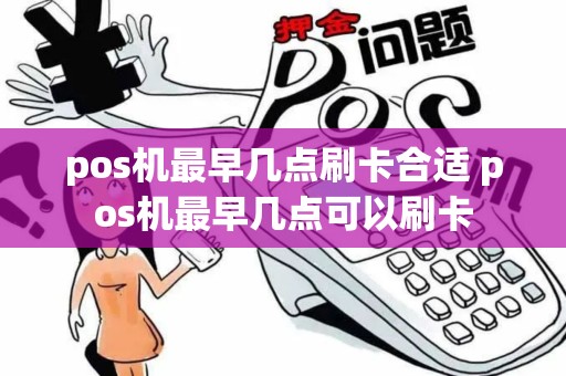 pos机最早几点刷卡合适 pos机最早几点可以刷卡