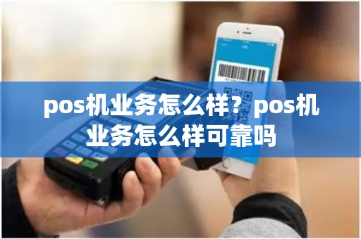 pos机业务怎么样？pos机业务怎么样可靠吗
