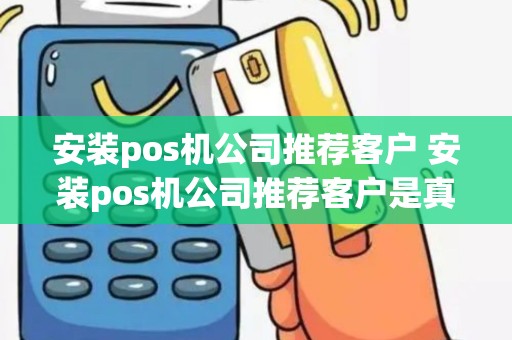 安装pos机公司推荐客户 安装pos机公司推荐客户是真的吗