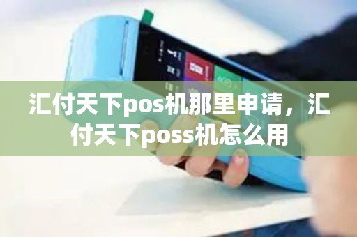 汇付天下pos机那里申请，汇付天下poss机怎么用
