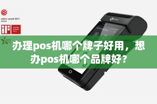 办理pos机哪个牌子好用，想办pos机哪个品牌好？