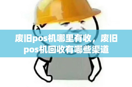 废旧pos机哪里有收,废旧pos机回收有哪些渠道 废旧pos机哪里有收,废旧pos机回收有哪些渠道