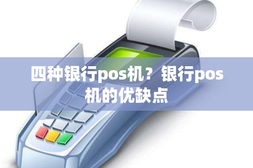四种银行pos机？银行pos机的优缺点