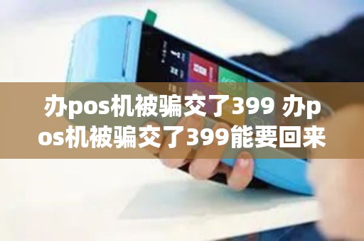 办pos机被骗交了399 办pos机被骗交了399能要回来吗