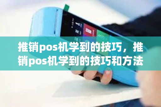 推销pos机学到的技巧，推销pos机学到的技巧和方法