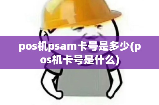 pos机psam卡号是多少(pos机卡号是什么)