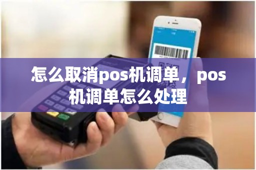怎么取消pos机调单，pos机调单怎么处理