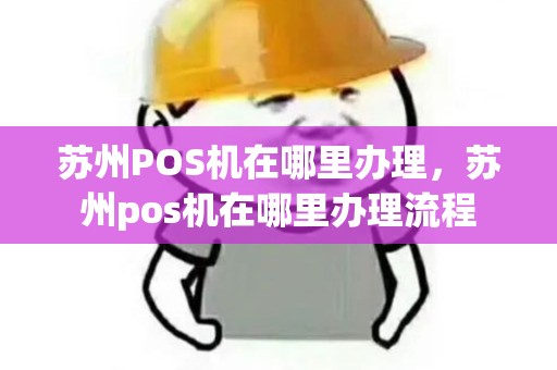 苏州POS机在哪里办理，苏州pos机在哪里办理流程