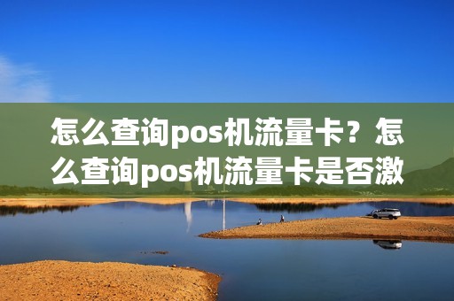 怎么查询pos机流量卡？怎么查询pos机流量卡是否激活