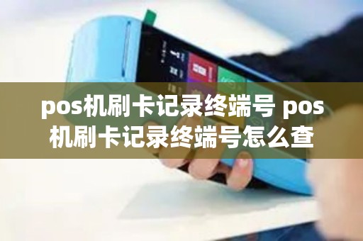 pos机刷卡记录终端号 pos机刷卡记录终端号怎么查