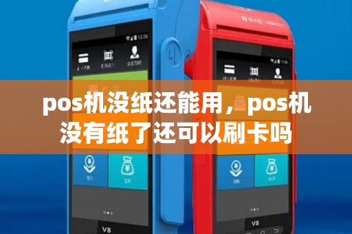 pos机没纸还能用，pos机没有纸了还可以刷卡吗