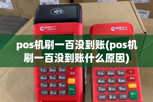 pos机刷一百没到账(pos机刷一百没到账什么原因)