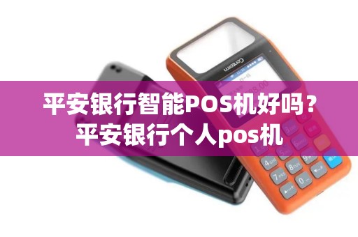 平安银行智能POS机好吗？平安银行个人pos机