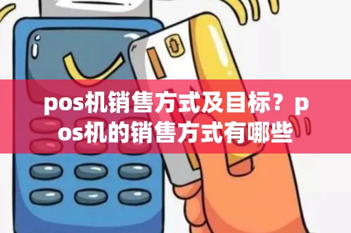 pos机销售方式及目标？pos机的销售方式有哪些
