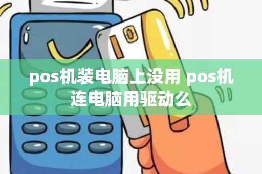 pos机装电脑上没用 pos机连电脑用驱动么