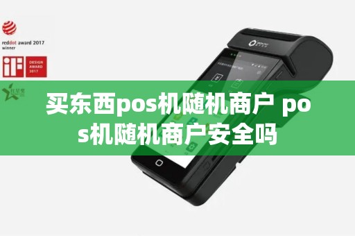 买东西pos机随机商户 pos机随机商户安全吗